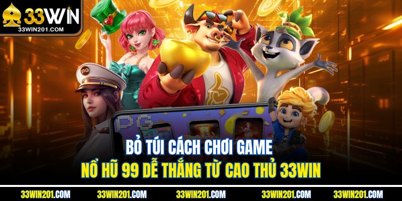 Bỏ túi cách chơi game Nổ Hũ 99 dễ thắng từ cao thủ 33WIN