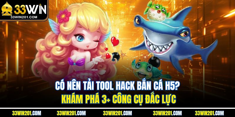 Có Nên Tải Tool Hack Bắn Cá H5? Khám Phá 3+ Công Cụ Đắc Lực