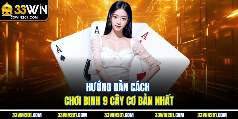 Hướng dẫn cách chơi binh 9 cây cơ bản nhất
