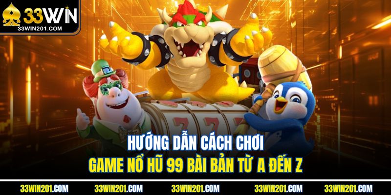 Hướng dẫn cách chơi game Nổ Hũ 99 bài bản từ A đến Z