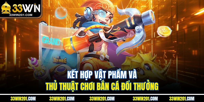 Kết hợp vật phẩm và thủ thuật chơi bắn cá đổi thưởng