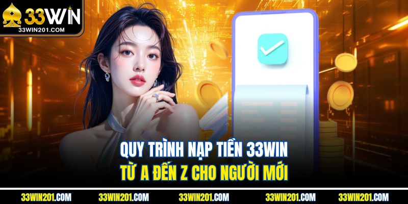 Quy trình nạp tiền 33WIN từ A đến Z cho người mới