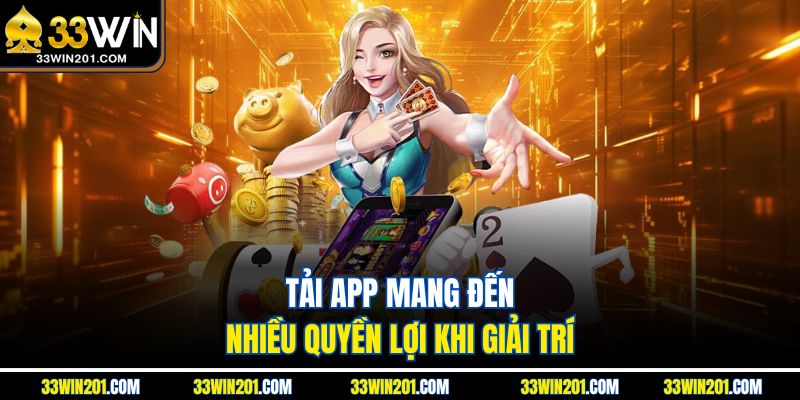 Tải app mang đến nhiều quyền lợi khi giải trí