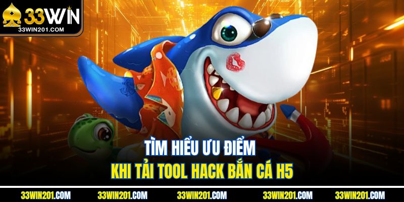 Tìm hiểu ưu điểm khi tải tool hack bắn cá H5